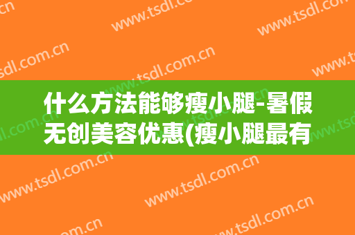 什么方法能够瘦小腿-暑假无创美容优惠(瘦小腿最有效的方法女学生)