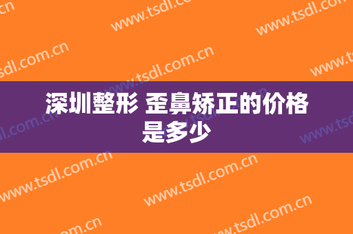 深圳整形 歪鼻矫正的价格是多少