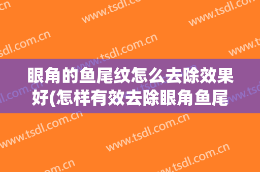 眼角的鱼尾纹怎么去除效果好(怎样有效去除眼角鱼尾纹)