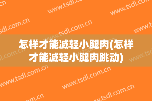 怎样才能减轻小腿肉(怎样才能减轻小腿肉跳动)
