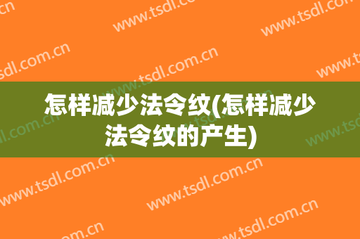 怎样减少法令纹(怎样减少法令纹的产生)