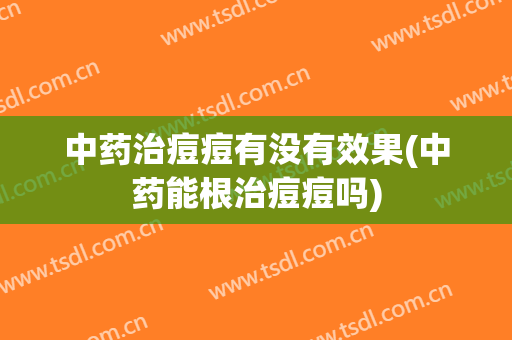 中药治痘痘有没有效果(中药能根治痘痘吗)