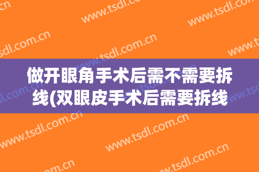 做开眼角手术后需不需要拆线(双眼皮手术后需要拆线吗)