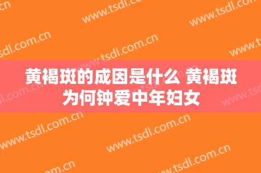 黄褐斑的成因是什么 黄褐斑为何钟爱中年妇女