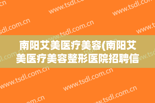 南阳艾美医疗美容(南阳艾美医疗美容整形医院招聘信息)