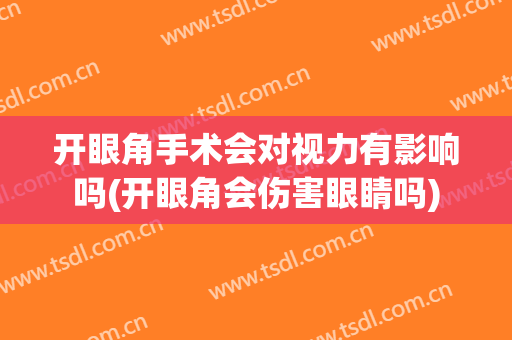 开眼角手术会对视力有影响吗(开眼角会伤害眼睛吗)