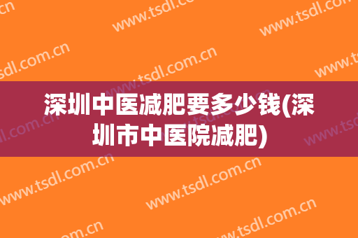 深圳中医减肥要多少钱(深圳市中医院减肥)