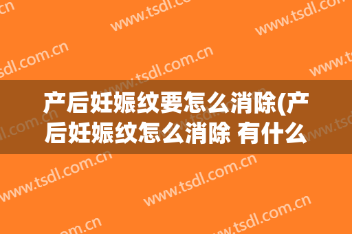 产后妊娠纹要怎么消除(产后妊娠纹怎么消除 有什么好办法吗?)