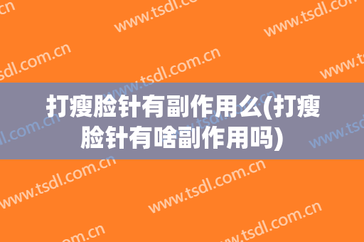 打瘦脸针有副作用么(打瘦脸针有啥副作用吗)
