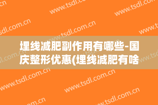 埋线减肥副作用有哪些-国庆整形优惠(埋线减肥有啥副作用)