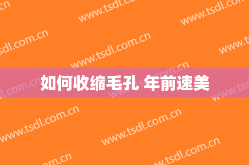 如何收缩毛孔 年前速美