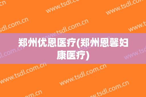 郑州优恩医疗(郑州恩馨妇康医疗)