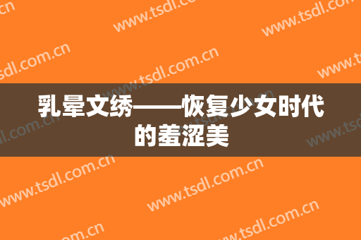 乳晕文绣――恢复少女时代的羞涩美