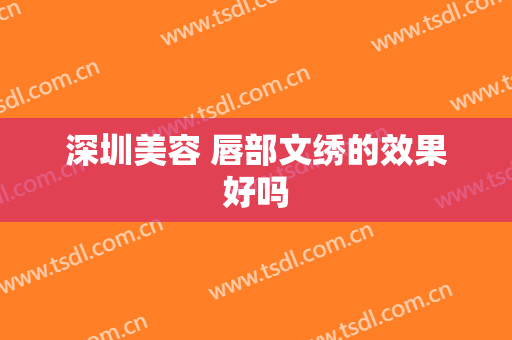 深圳美容 唇部文绣的效果好吗
