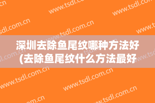 深圳去除鱼尾纹哪种方法好(去除鱼尾纹什么方法最好)