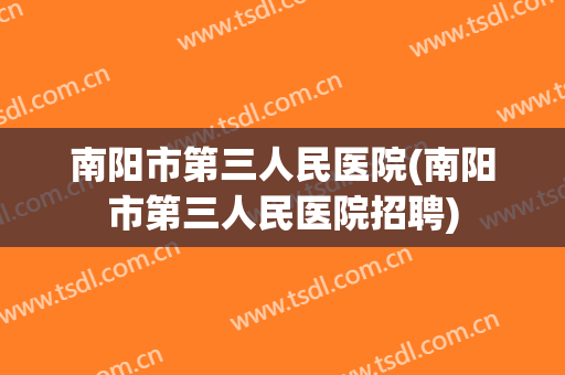 南阳市第三人民医院(南阳市第三人民医院招聘)
