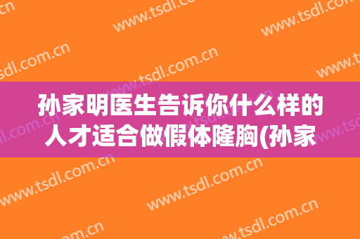 孙家明医生告诉你什么样的人才适合做假体隆胸(孙家明医生告诉你什么样的人才适合做假体隆胸手术呢)