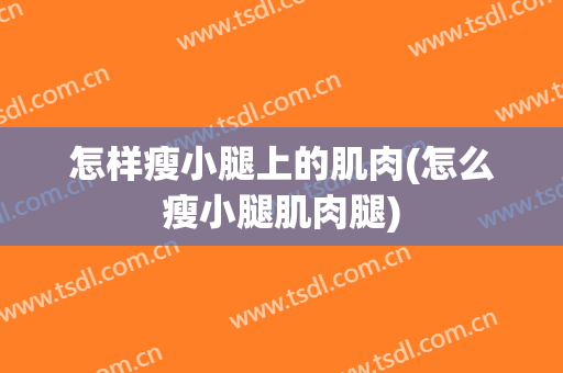 怎样瘦小腿上的肌肉(怎么瘦小腿肌肉腿)