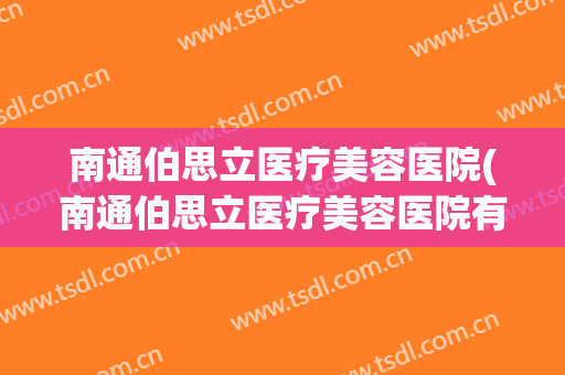 南通伯思立医疗美容医院(南通伯思立医疗美容医院有停车场吗)
