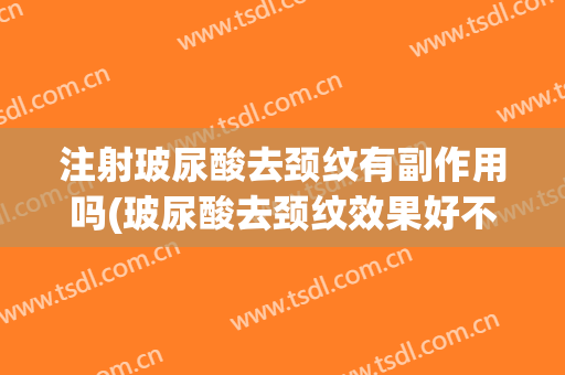 注射玻尿酸去颈纹有副作用吗(玻尿酸去颈纹效果好不好)