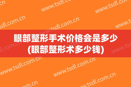 眼部整形手术价格会是多少(眼部整形术多少钱)