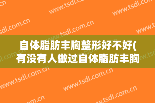 自体脂肪丰胸整形好不好(有没有人做过自体脂肪丰胸)