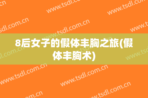 8后女子的假体丰胸之旅(假体丰胸术)