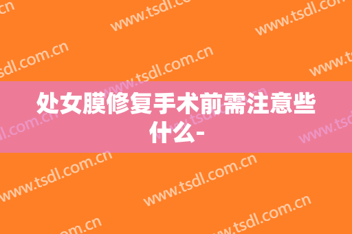 处女膜修复手术前需注意些什么-