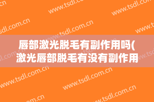 唇部激光脱毛有副作用吗(激光唇部脱毛有没有副作用)