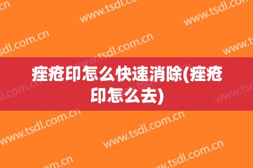痤疮印怎么快速消除(痤疮印怎么去)