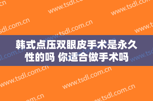 韩式点压双眼皮手术是永久性的吗 你适合做手术吗