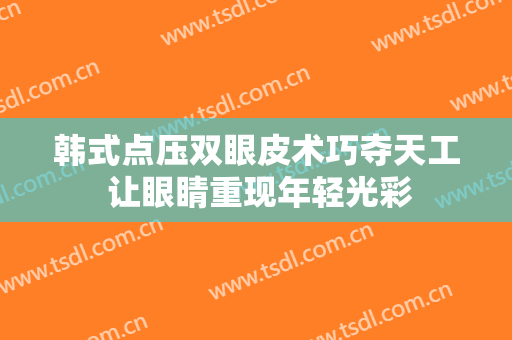 韩式点压双眼皮术巧夺天工 让眼睛重现年轻光彩