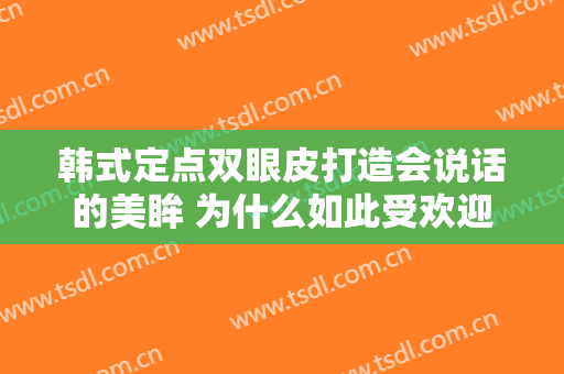 韩式定点双眼皮打造会说话的美眸 为什么如此受欢迎