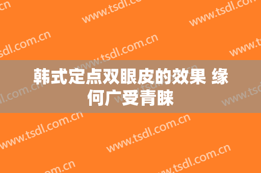 韩式定点双眼皮的效果 缘何广受青睐