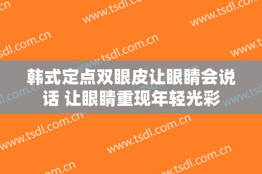 韩式定点双眼皮让眼睛会说话 让眼睛重现年轻光彩