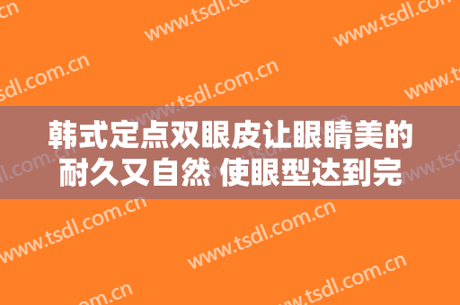 韩式定点双眼皮让眼睛美的耐久又自然 使眼型达到完美状态
