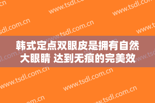 韩式定点双眼皮是拥有自然大眼睛 达到无痕的完美效果