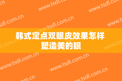 韩式定点双眼皮效果怎样 塑造美的眼