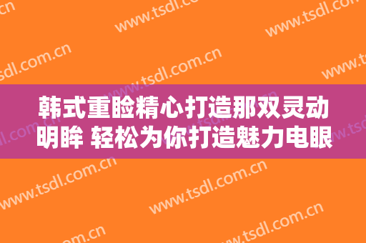 韩式重睑精心打造那双灵动明眸 轻松为你打造魅力电眼