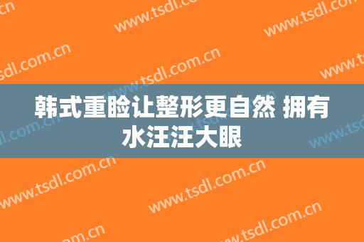 韩式重睑让整形更自然 拥有水汪汪大眼