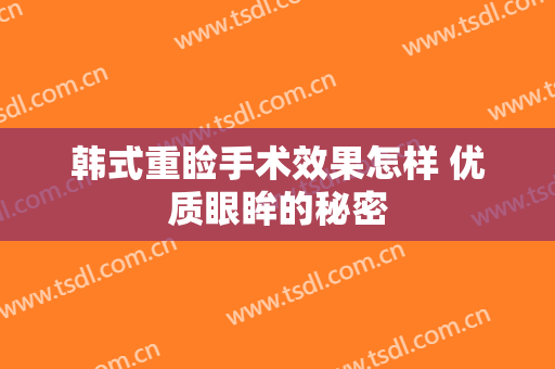 韩式重睑手术效果怎样 优质眼眸的秘密