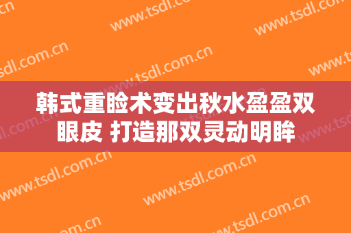 韩式重睑术变出秋水盈盈双眼皮 打造那双灵动明眸