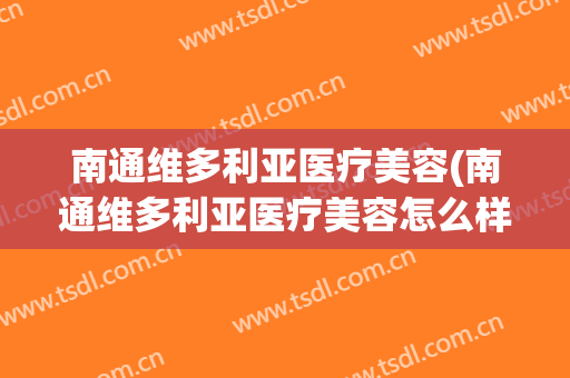 南通维多利亚医疗美容(南通维多利亚医疗美容怎么样)
