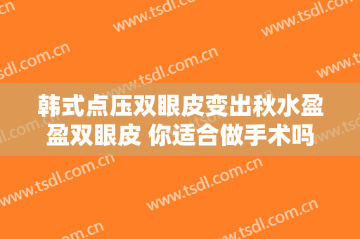 韩式点压双眼皮变出秋水盈盈双眼皮 你适合做手术吗