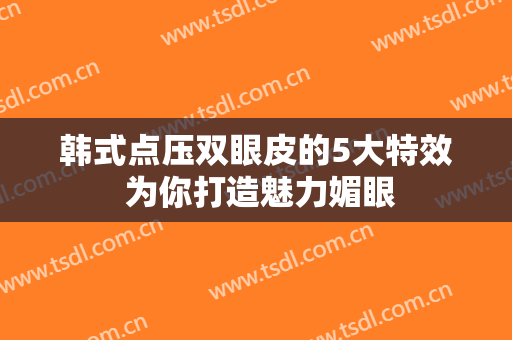 韩式点压双眼皮的5大特效 为你打造魅力媚眼