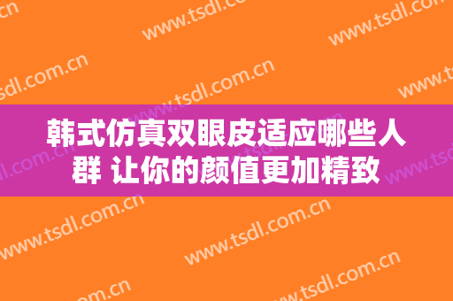 韩式仿真双眼皮适应哪些人群 让你的颜值更加精致