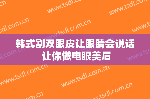 韩式割双眼皮让眼睛会说话 让你做电眼美眉