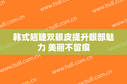 韩式翘睫双眼皮提升眼部魅力 美丽不留痕