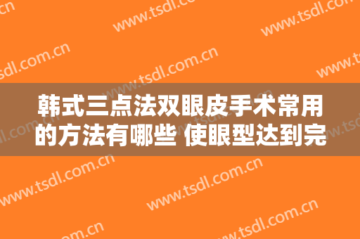 韩式三点法双眼皮手术常用的方法有哪些 使眼型达到完
