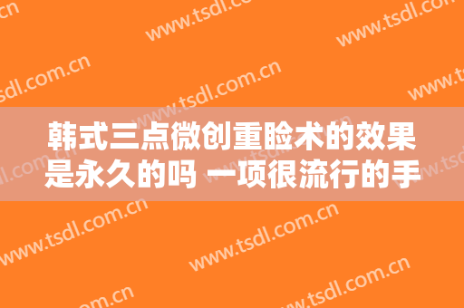 韩式三点微创重睑术的效果是永久的吗 一项很流行的手